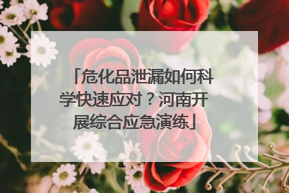 危化品泄漏如何科学快速应对？河南开展综合应急演练