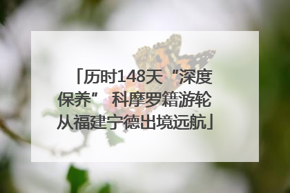 历时148天“深度保养” 科摩罗籍游轮从福建宁德出境远航
