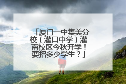 厦门一中集美分校（灌口中学）灌南校区今秋开学！要招多少学生？