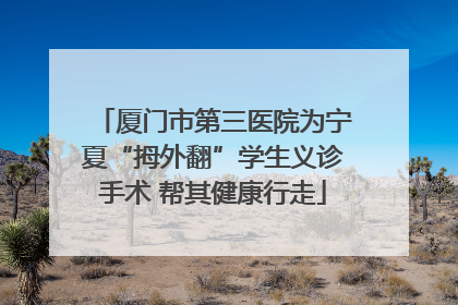 厦门市第三医院为宁夏“拇外翻”学生义诊手术 帮其健康行走