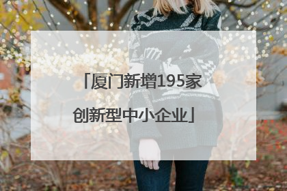 厦门新增195家创新型中小企业