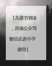 儿童节到来，济南公交驾驶员走进小学课堂