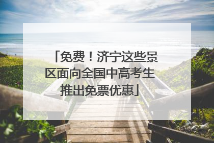 免费！济宁这些景区面向全国中高考生推出免票优惠