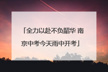 全力以赴不负韶华 南京中考今天雨中开考
