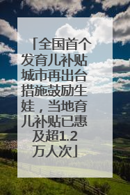 全国首个发育儿补贴城市再出台措施鼓励生娃，当地育儿补贴已惠及超1.2万人次