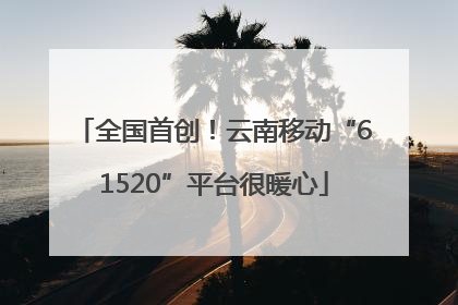 全国首创！云南移动“61520”平台很暖心