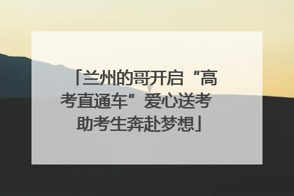 兰州的哥开启“高考直通车”爱心送考 助考生奔赴梦想