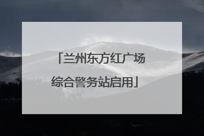 兰州东方红广场综合警务站启用