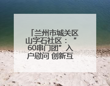 兰州市城关区山字石社区：“60串门团”入户慰问 创新互助养老模式