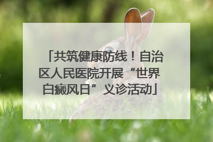 共筑健康防线！自治区人民医院开展“世界白癜风日”义诊活动