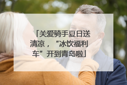 关爱骑手夏日送清凉，“冰饮福利车”开到青岛啦