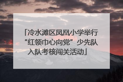 冷水滩区凤凰小学举行“红领巾心向党”少先队入队考核闯关活动