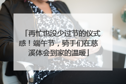 再忙也没少过节的仪式感！端午节，骑手们在慈溪体会到家的温暖