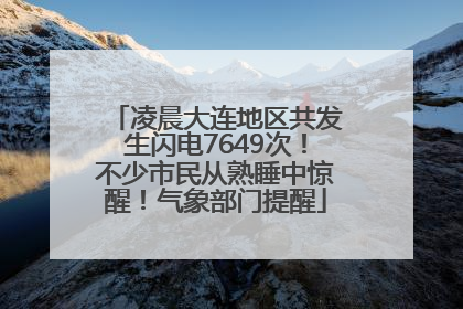 凌晨大连地区共发生闪电7649次！不少市民从熟睡中惊醒！气象部门提醒