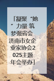 凝聚“她”力量 筑梦强省会 济南市女企业家协会2025主题年会举办
