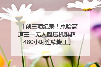创三项纪录！京哈高速三一无人摊压机群超480小时连续施工