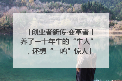 创业者新传·变革者丨养了三十年牛的“牛人”，还想“一鸣”惊人