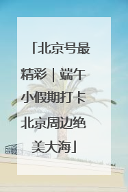 北京号最精彩｜端午小假期打卡北京周边绝美大海