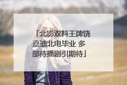 北影双料王牌饶嘉迪北电毕业 多部待播剧引期待