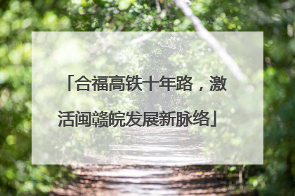 合福高铁十年路，激活闽赣皖发展新脉络