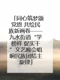 同心筑梦颂党恩 共绘民族新画卷——九水街道“学榜样 促实干”文艺晚会唱响民族团结主旋律