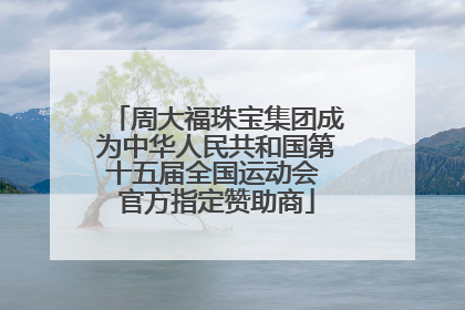 周大福珠宝集团成为中华人民共和国第十五届全国运动会 官方指定赞助商