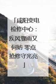 咸阳变电检修中心：疾风骤雨又何妨 零点抢修守光亮