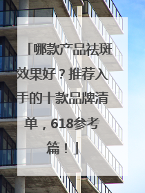 哪款产品祛斑效果好？推荐入手的十款品牌清单，618参考篇！