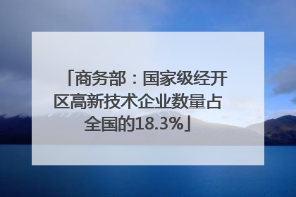商务部：国家级经开区高新技术企业数量占全国的18.3%