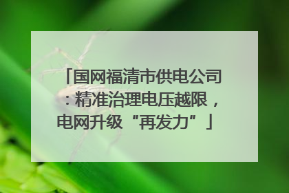 国网福清市供电公司：精准治理电压越限，电网升级“再发力”