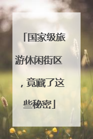国家级旅游休闲街区，竟藏了这些秘密