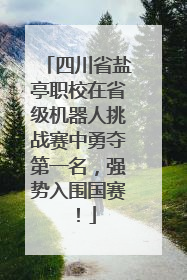 四川省盐亭职校在省级机器人挑战赛中勇夺第一名，强势入围国赛！