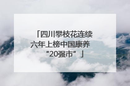四川攀枝花连续六年上榜中国康养“20强市”
