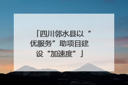 四川邻水县以“优服务”助项目建设“加速度”