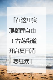 在这里实现榴莲自由！古荡街道开启夏日消费狂欢