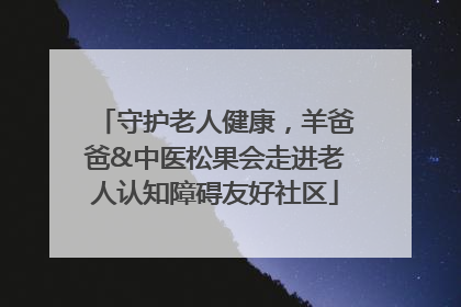 守护老人健康，羊爸爸&中医松果会走进老人认知障碍友好社区