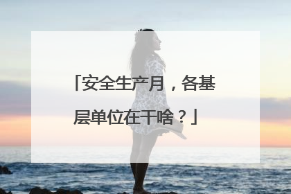 安全生产月，各基层单位在干啥？