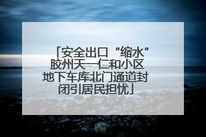 安全出口“缩水” 胶州天一仁和小区地下车库北门通道封闭引居民担忧