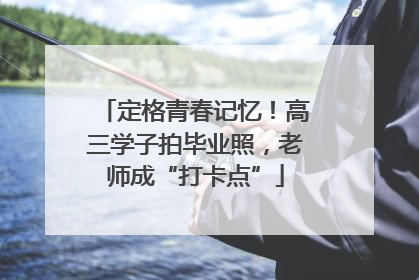 定格青春记忆！高三学子拍毕业照，老师成“打卡点”