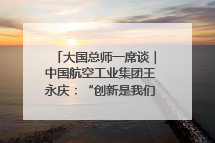 大国总师一席谈｜中国航空工业集团王永庆：“创新是我们的基因密码”