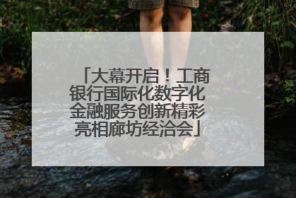 大幕开启！工商银行国际化数字化金融服务创新精彩亮相廊坊经洽会