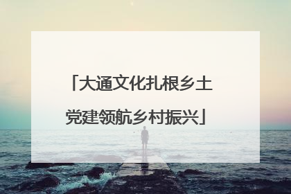 大通文化扎根乡土 党建领航乡村振兴