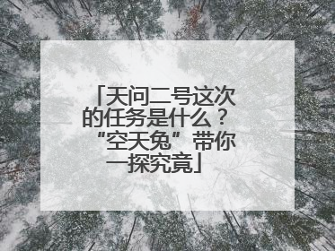 天问二号这次的任务是什么？“空天兔”带你一探究竟
