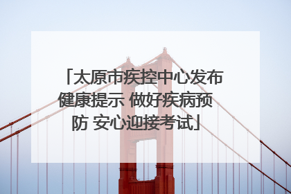 太原市疾控中心发布健康提示 做好疾病预防 安心迎接考试