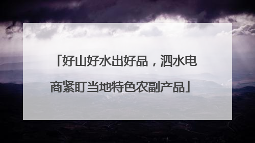 好山好水出好品，泗水电商紧盯当地特色农副产品