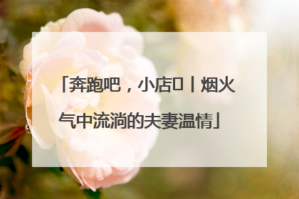 奔跑吧，小店㊱丨烟火气中流淌的夫妻温情