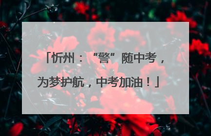 忻州：“警”随中考，为梦护航，中考加油！