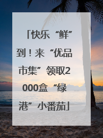 快乐“鲜”到！来“优品市集”领取2000盒“绿港”小番茄