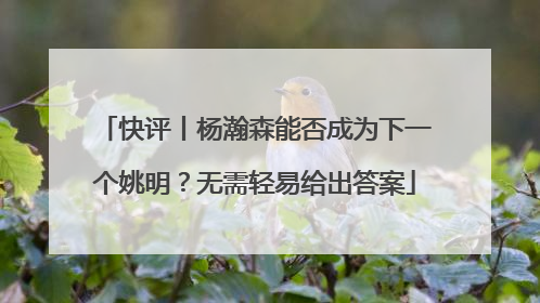 快评丨杨瀚森能否成为下一个姚明？无需轻易给出答案