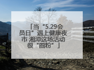 当“5.29会员日”遇上健康夜市 湘潭这场活动很“圈粉”